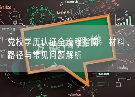 党校学历认证全流程指南:材料、路径与常见问题解析 党校学历认证全流程指南:材料、路径与常见问题解析