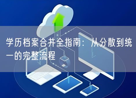 学历档案合并全指南：从分散到统一的完整流程