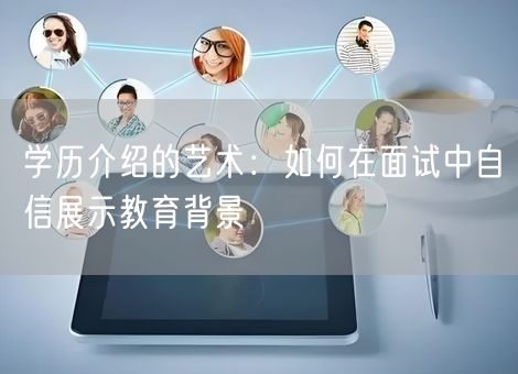 学历介绍的艺术：如何在面试中自信展示教育背景