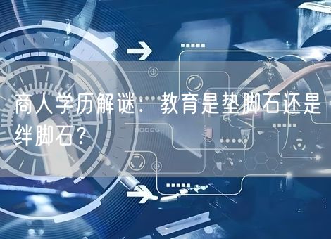 商人学历解谜:教育是垫脚石还是绊脚石? 商人学历解谜:教育是垫脚石还是绊脚石?