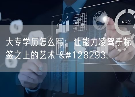大专学历怎么写:让能力凌驾于标签之上的艺术 🔥 大专学历怎么写:让能力凌驾于标签之上的艺术 🔥