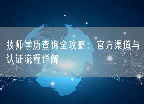 技师学历查询全攻略：官方渠道与认证流程详解