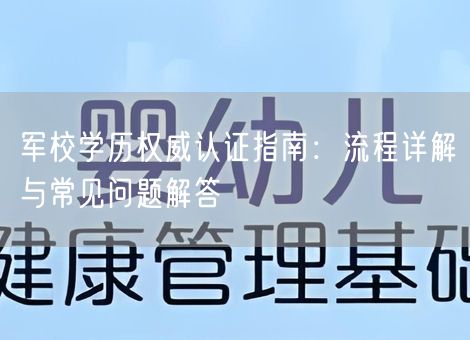 军校学历权威认证指南:流程详解与常见问题解答 军校学历权威认证指南:流程详解与常见问题解答