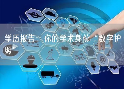 学历报告:你的学术身份“数字护照” 学历报告:你的学术身份“数字护照”