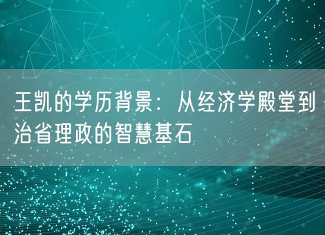 王凯的学历背景：从经济学殿堂到治省理政的智慧基石