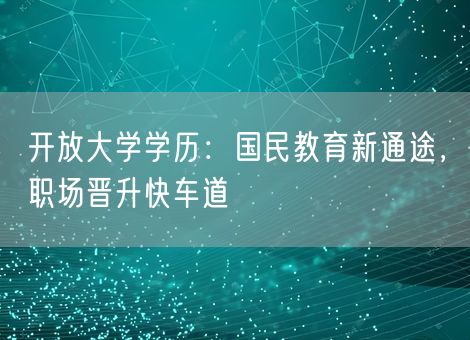 开放大学学历:国民教育新通途,职场晋升快车道 开放大学学历:国民教育新通途,职场晋升快车道