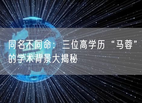 同名不同命:三位高学历“马蓉”的学术背景大揭秘 同名不同命:三位高学历“马蓉”的学术背景大揭秘