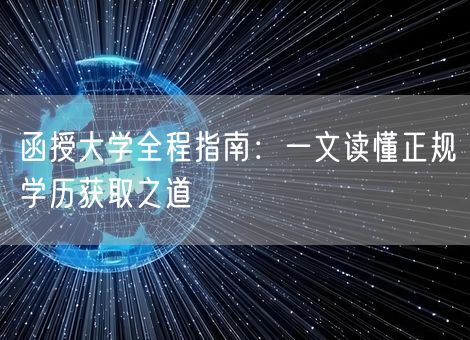 函授大学全程指南:一文读懂正规学历获取之道 函授大学全程指南:一文读懂正规学历获取之道