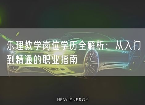 乐理教学岗位学历全解析:从入门到精通的职业指南 乐理教学岗位学历全解析:从入门到精通的职业指南