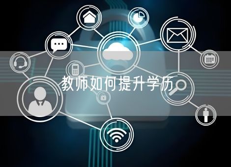 教师如何提升学历 教师如何提升学历