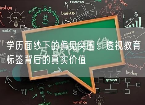 学历面纱下的偏见突围:透视教育标签背后的真实价值 学历面纱下的偏见突围:透视教育标签背后的真实价值
