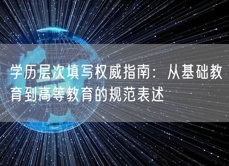 学历层次填写权威指南：从基础教育到高等教育的规范表述