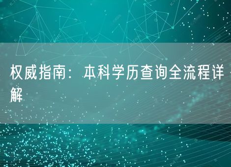 权威指南:本科学历查询全流程详解 权威指南:本科学历查询全流程详解