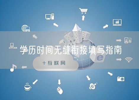 学历时间无缝衔接填写指南 学历时间无缝衔接填写指南