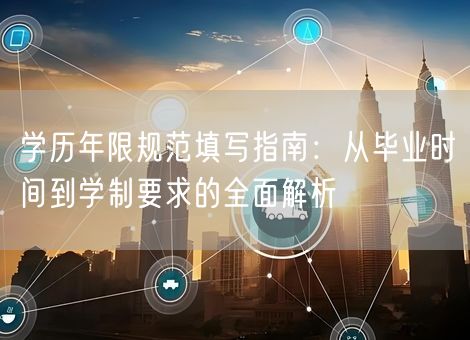 学历年限规范填写指南：从毕业时间到学制要求的全面解析