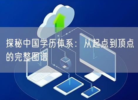 探秘中国学历体系：从起点到顶点的完整图谱