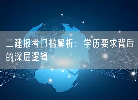 二建报考门槛解析：学历要求背后的深层逻辑