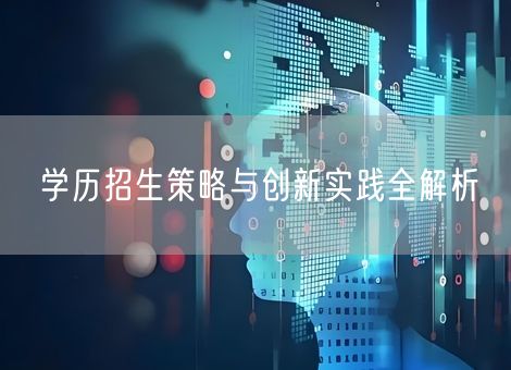 学历招生策略与创新实践全解析 学历招生策略与创新实践全解析