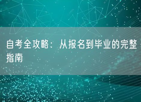 自考全攻略:从报名到毕业的完整指南 自考全攻略:从报名到毕业的完整指南