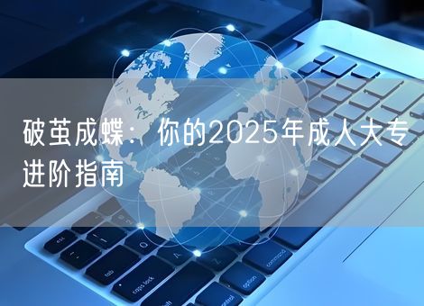 破茧成蝶：你的2025年成人大专进阶指南