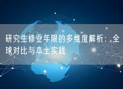 研究生修业年限的多维度解析:全球对比与本土实践 研究生修业年限的多维度解析:全球对比与本土实践
