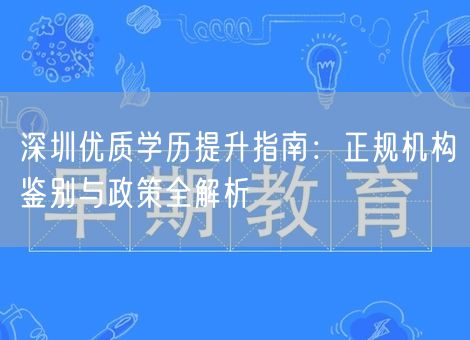 深圳优质学历提升指南：正规机构鉴别与政策全解析