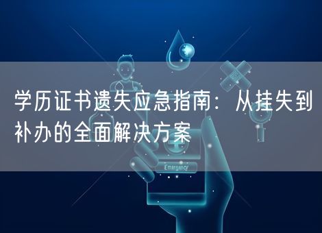 学历证书遗失应急指南:从挂失到补办的全面解决方案 学历证书遗失应急指南:从挂失到补办的全面解决方案