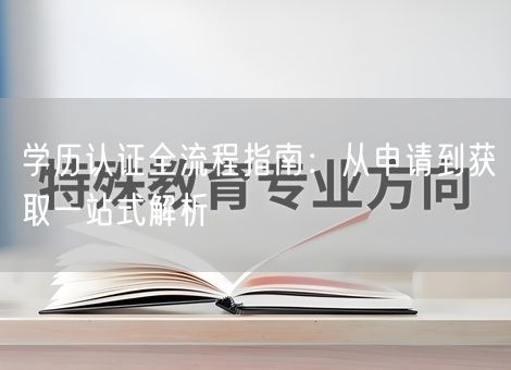 学历认证全流程指南:从申请到获取一站式解析 学历认证全流程指南:从申请到获取一站式解析