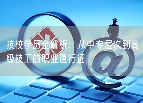 技校学历全解析：从中专层次到高级技工的职业通行证