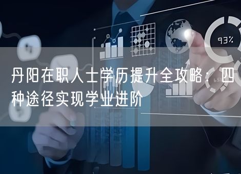 丹阳在职人士学历提升全攻略：四种途径实现学业进阶