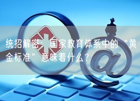 统招解密：国家教育体系中的“黄金标准”意味着什么？