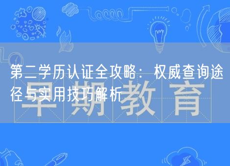 第二学历认证全攻略:权威查询途径与实用技巧解析 第二学历认证全攻略:权威查询途径与实用技巧解析