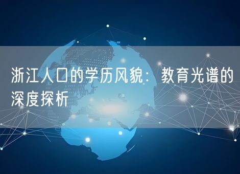 浙江人口的学历风貌:教育光谱的深度探析 浙江人口的学历风貌:教育光谱的深度探析