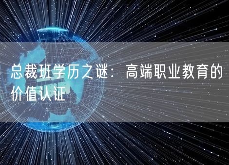 总裁班学历之谜：高端职业教育的价值认证