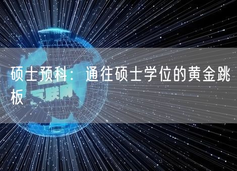 硕士预科：通往硕士学位的黄金跳板