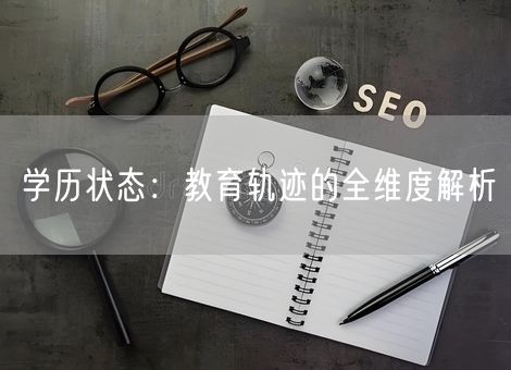 学历状态:教育轨迹的全维度解析 学历状态:教育轨迹的全维度解析