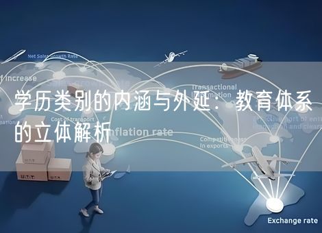 学历类别的内涵与外延:教育体系的立体解析 学历类别的内涵与外延:教育体系的立体解析