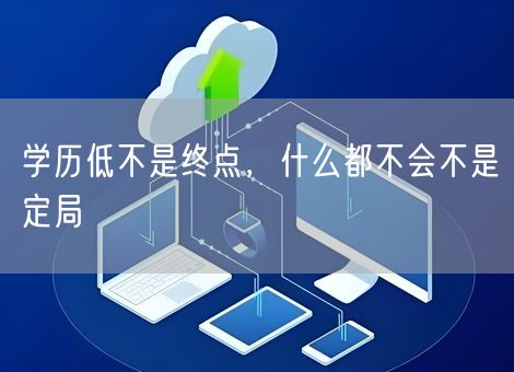 学历低不是终点,什么都不会不是定局 学历低不是终点,什么都不会不是定局