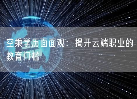 空乘学历面面观：揭开云端职业的教育门槛