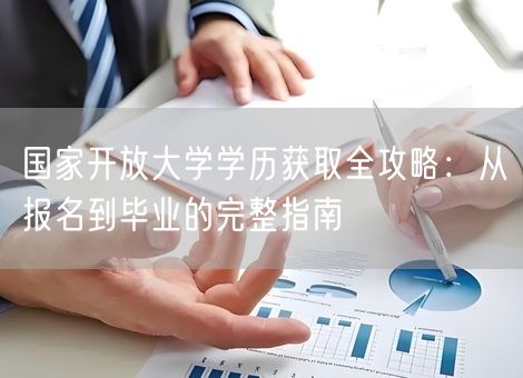 国家开放大学学历获取全攻略:从报名到毕业的完整指南 国家开放大学学历获取全攻略:从报名到毕业的完整指南