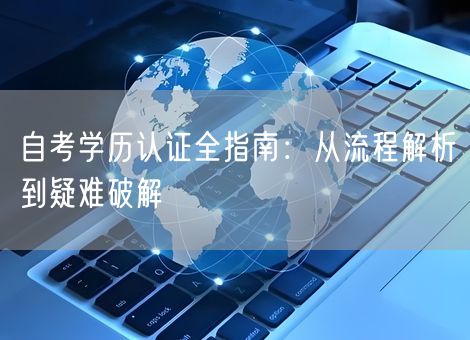 自考学历认证全指南：从流程解析到疑难破解