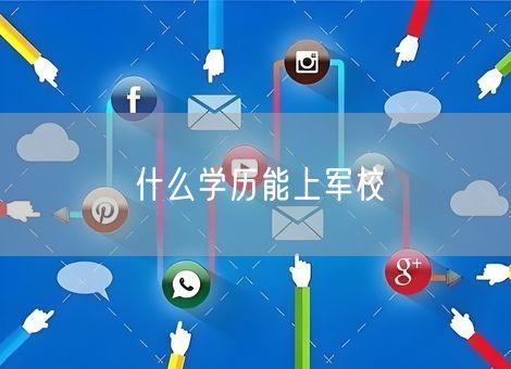 什么学历能上军校 什么学历能上军校