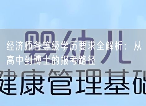 经济师各等级学历要求全解析：从高中到博士的报考路径