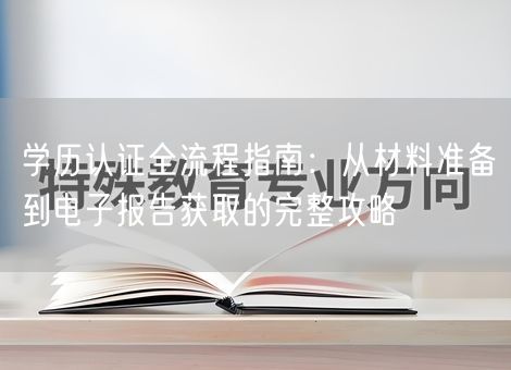 学历认证全流程指南：从材料准备到电子报告获取的完整攻略