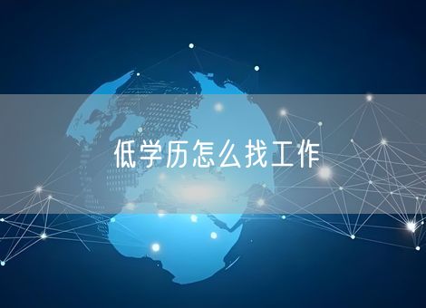 低学历怎么找工作 低学历怎么找工作