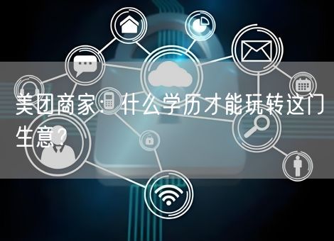 美团商家：什么学历才能玩转这门生意？