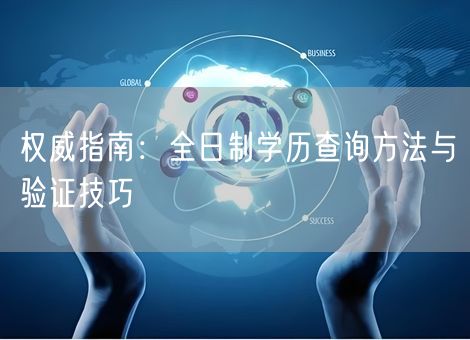 权威指南：全日制学历查询方法与验证技巧