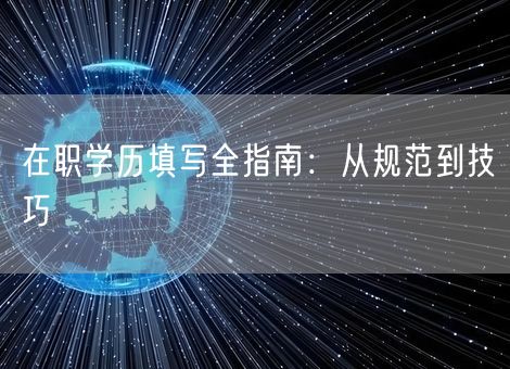 在职学历填写全指南:从规范到技巧 在职学历填写全指南:从规范到技巧