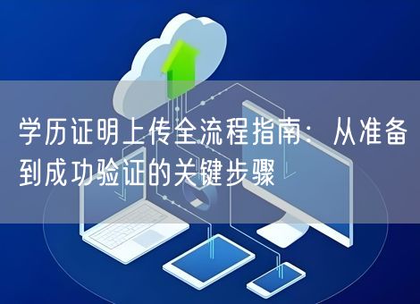 学历证明上传全流程指南:从准备到成功验证的关键步骤 学历证明上传全流程指南:从准备到成功验证的关键步骤