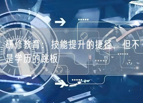 研修教育：技能提升的捷径，但不是学历的跳板